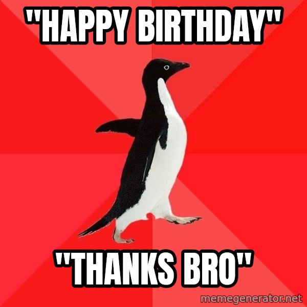 Socially Awesome Penguin meme: "happy birthday" / "thanks bro"