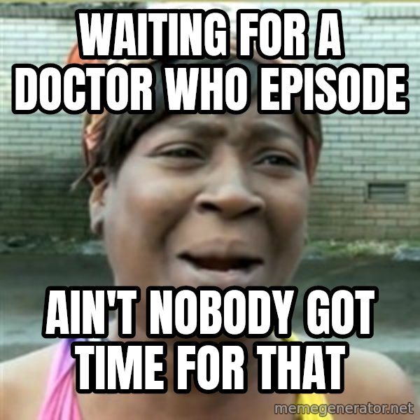 Ain't Nobody got time fo that meme: Waiting for a Doctor Who Episode / Ain't nobody got time for that
