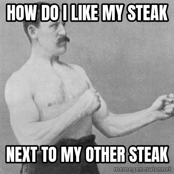 overly manlyman meme: How do i like my steak / next to my other steak
