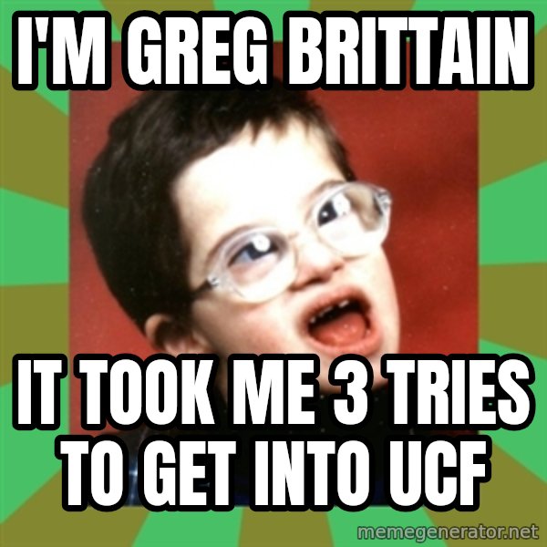 Retarded Kid 1 meme: i'm greg brittain / it took me 3 tries to get into ucf