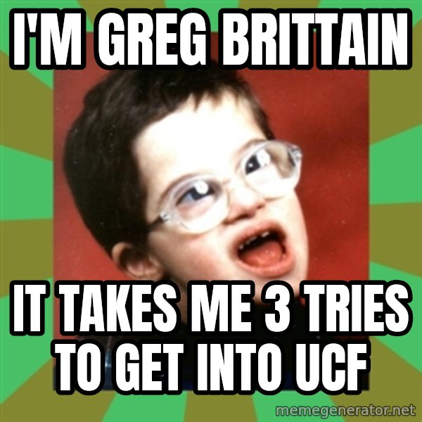 Retarded Kid 1 meme: i'm greg brittain / it takes me 3 tries to get into ucf