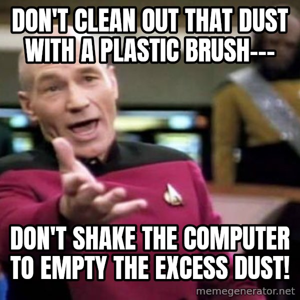 Picard Wtf meme: Don't clean out that dust with a plastic brush--- / don't shake the computer to empty the excess dust!