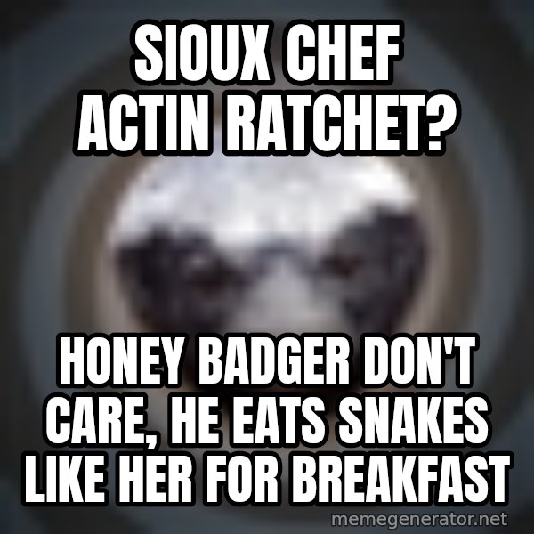 Fearless Honeybadger meme: Sioux chef actin ratchet? / honey badger don't care, he eats snakes like her for breakfast