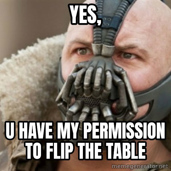 Bane meme: yes, / u have my permission to flip the table