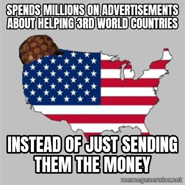 Scumbag America2 meme: SPENDS MILLIONS ON ADVERTISEMENTS ABOUT HELPING 3RD WORLD COUNTRIES / INSTEAD OF JUST SENDING THEM THE MONEY