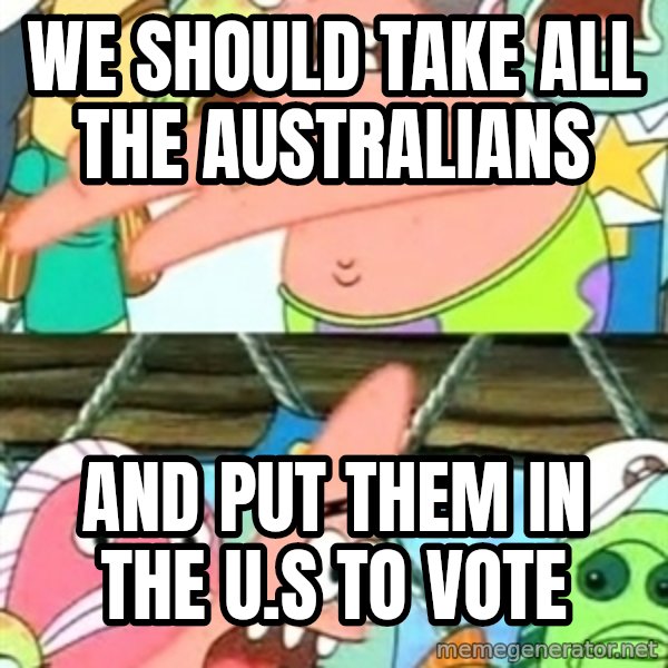 Push it Somewhere Else Patrick meme: We should take all the australians / and put them in the u.s to vote