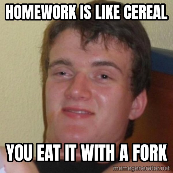 Really Stoned Guy meme: HOMEWORK IS LIKE CEREAL / YOU EAT IT WITH A FORK