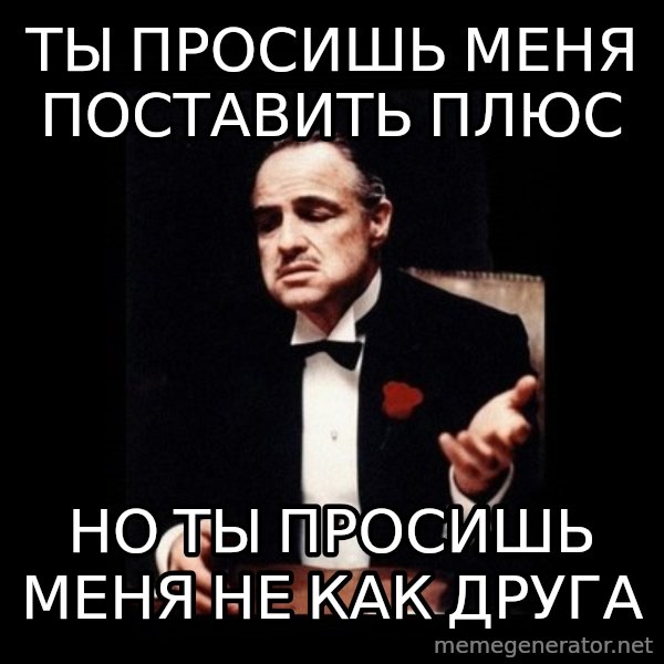 The Godfather meme: Ты просишь меня поставить плюс / Но ты просишь меня не как друга