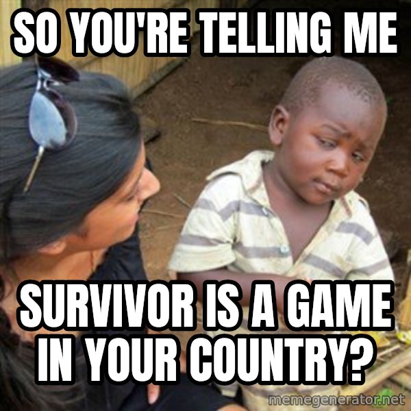 Skeptical 3rd World Kid meme: So you're telling me / Survivor is a game in your country?
