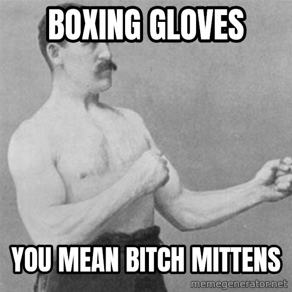overly manlyman meme: Boxing gloves / You mean bitch mittens
