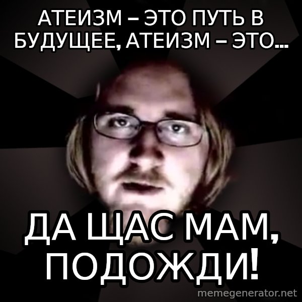 typical atheist meme: атеизм — это путь в будущее, атеизм — это... / Да щас мам, подожди!