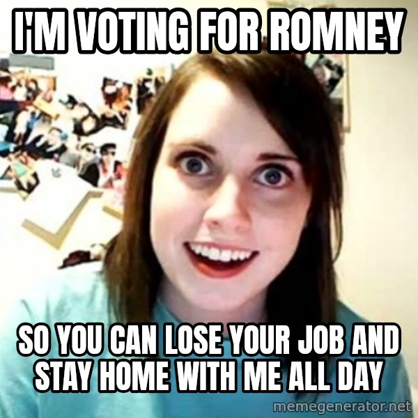 Overly Attached Girlfriend meme: i'm voting for romney / so you can lose your job and stay home with me all day