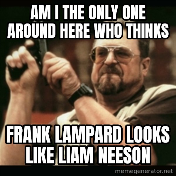 am i the only one around here meme: am i the only one around here who thinks / frank lampard looks like liam neeson
