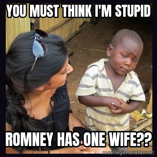 Skeptical third-world kid meme: you must think I'm stupid / Romney has one wife??