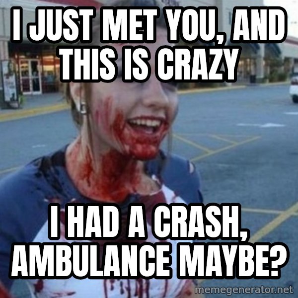 Scary Nympho meme: I just met you, and this is crazy / I had a crash, ambulance maybe?