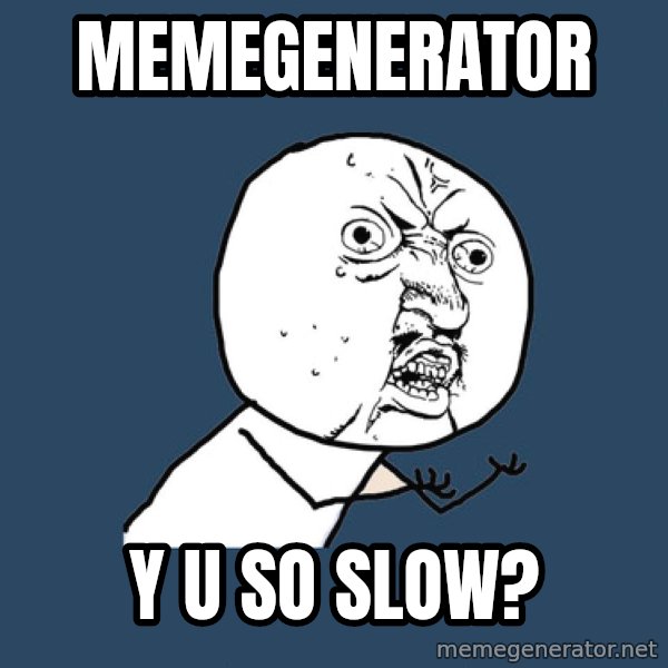 Y U No meme: memegenerator / y u so slow?