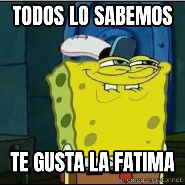 Spongebob Face meme: Todos lo sabemos / te gusta la fatima