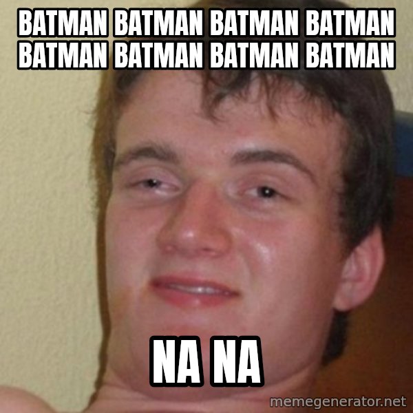 Really Stoned Guy meme: BATman BATMAN BATMAN BATMAN BATMAN BATMAN BATMAN BATMAN / NA NA