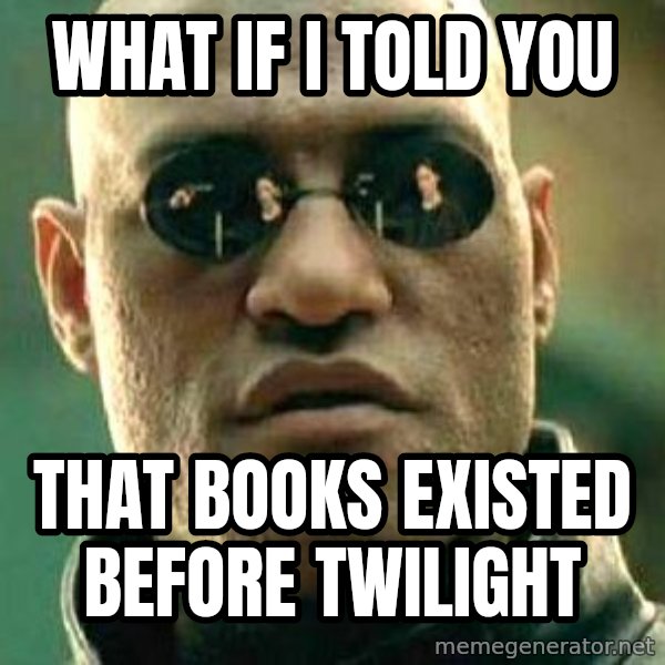 What if I told you / Matrix Morpheus meme: WHAT IF I TOLD YOU / THAT BOOKS EXISTED BEFORE TWILIGHT