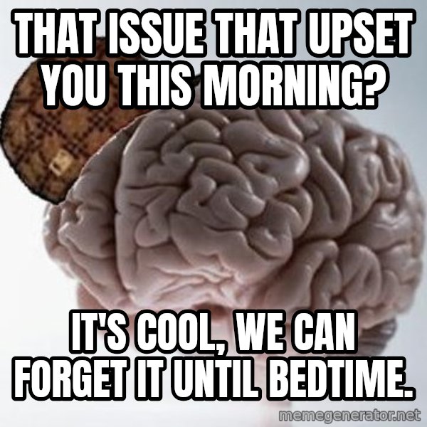 Scumbag Brain meme: That issue that upset you this morning? / It's cool, we can forget it until bedtime.