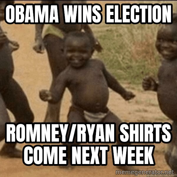 Third World Success meme: OBAMA WINS ELECTION / ROMNEY/RYAN SHIRTS COME NEXT WEEK