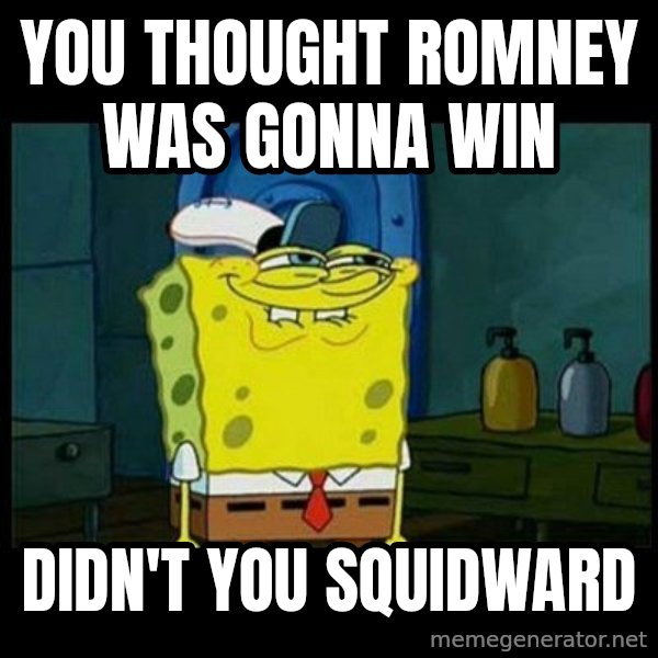 Don't you, Squidward? meme: you thought romney was gonna win / didn't you squidward