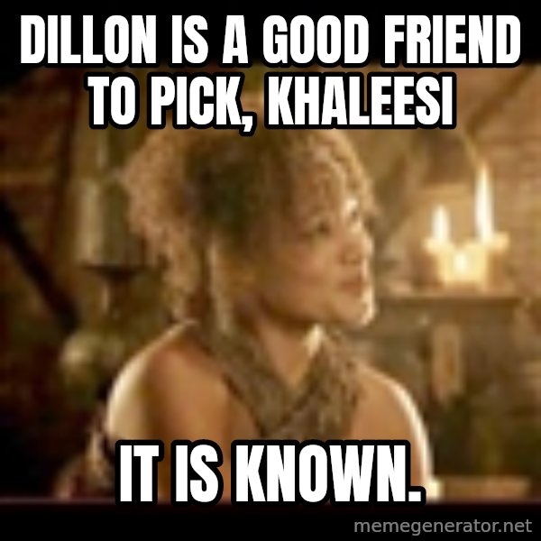 It Is Known Lady meme: Dillon is a good friend to pick, Khaleesi / It is known.