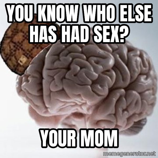 Scumbag Brain meme: you know who else has had sex? / your mom