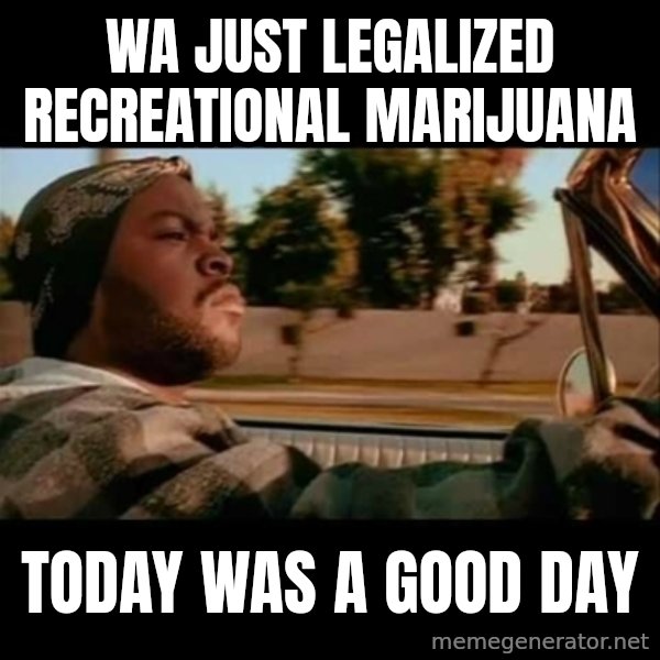 Ice Cube- Today was a Good day meme: Wa just legalized recreational marijuana / today was a good day