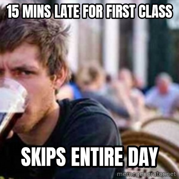 The Lazy College Senior meme: 15 MINS LATE FOR FIRST CLASS / SKIPS ENTIRE DAY
