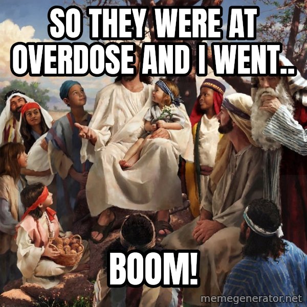 storytime jesus meme: SO THEY WERE AT OVERDOSE AND I WENT.. / BOOM!