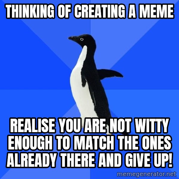 Socially Awkward Penguin meme: thinking of creating a meme / realise you are not witty enough to match  the ones already there and give up!