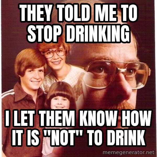 Vengeance Dad meme: they told me to stop drinking / i let them know how it is "not" to drink