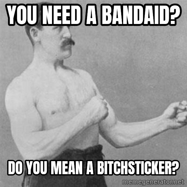 overly manlyman meme: YOU NEED A BANDAID? / DO YOU MEAN A BITCHSTICKER?