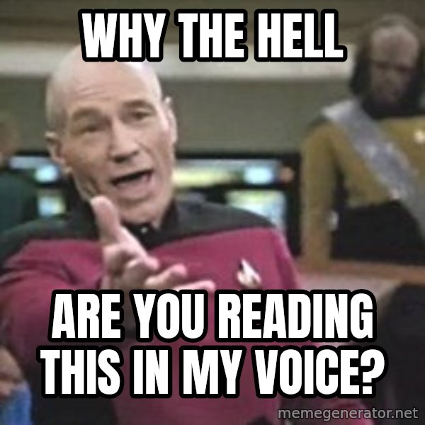 Captain Picard meme: WHy The Hell / Are You Reading This In my voice?
