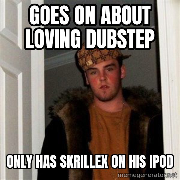 Scumbag Steve meme: goes on about loving dubstep / only has skrillex on his ipod