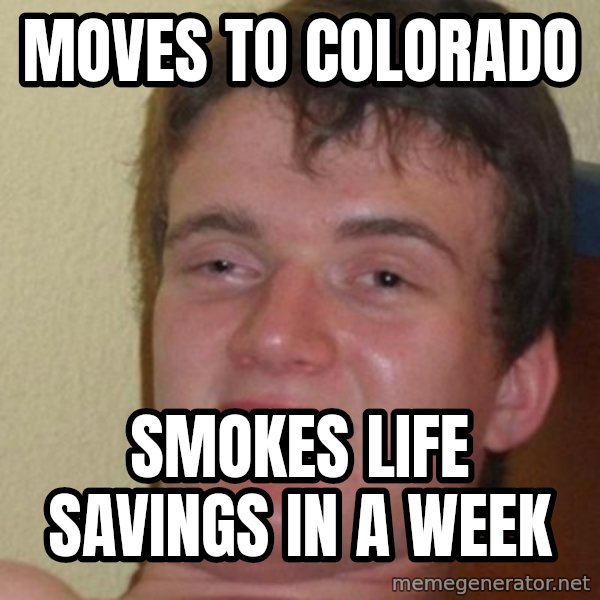 really high guy meme: Moves to COLORADO / Smokes life savings in a week