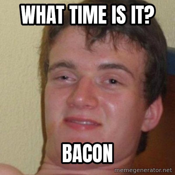 really high guy meme: What time is it? / Bacon