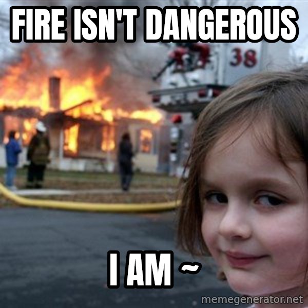 Disaster Girl meme: fire isn't dangerous / i am                   ~
