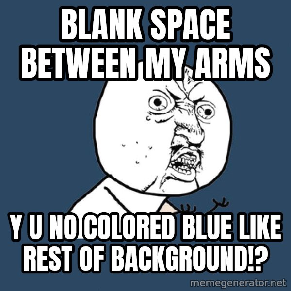 Y U No meme: blank space between my arms / y u no colored blue like rest of background!?