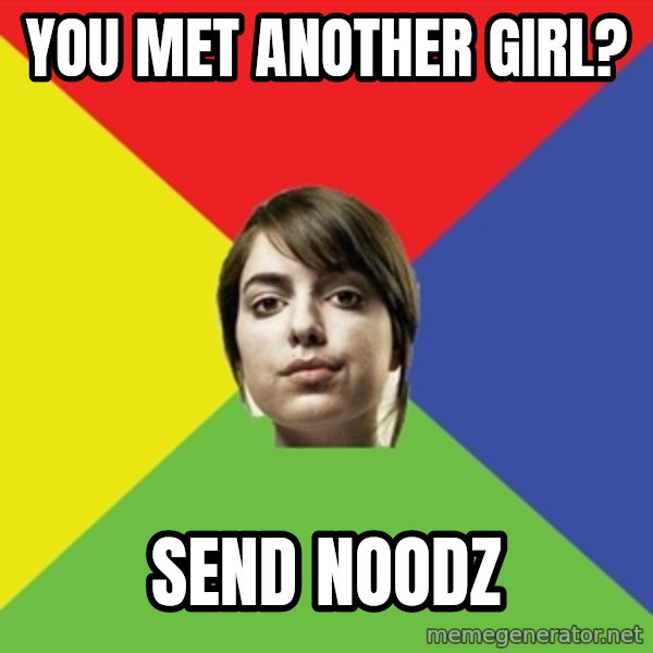 Non Jealous Girl meme: you met another girl? / send noodz
