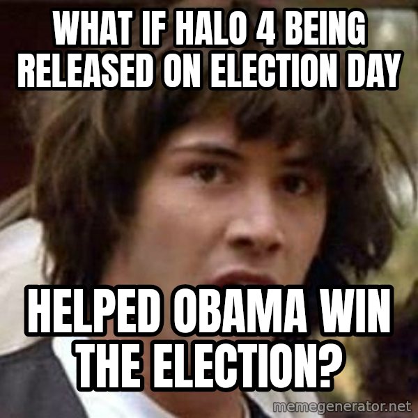 Conspiracy Keanu meme: What if halo 4 being released on election day / Helped obama wiN the election?
