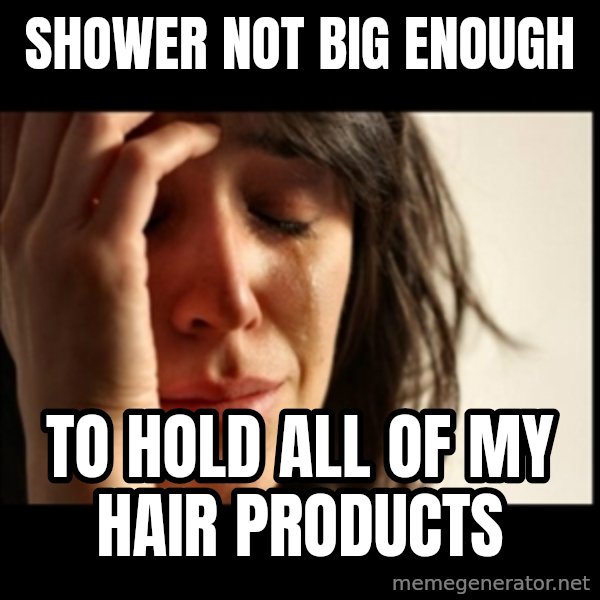 First World Problems meme: shower not big enough / to hold all of my hair products