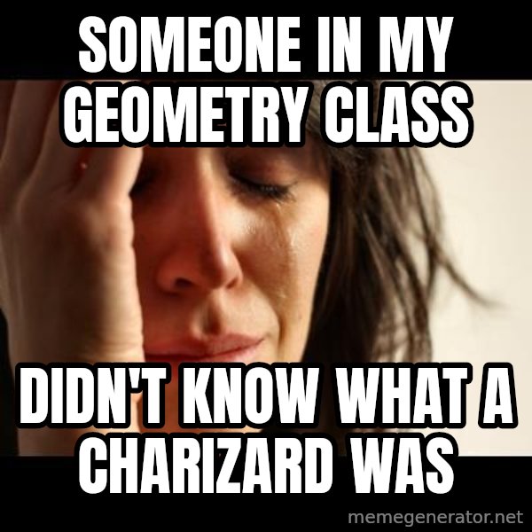crying girl sad meme: Someone in my geometry class / didn't know what a charizard was