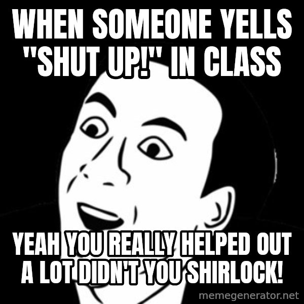 you don't say meme meme: When someone yells "shut up!" in class / Yeah you really helped out a lot didn't you shirlock!