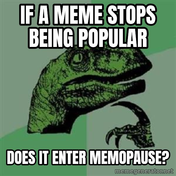 Philosoraptor meme: IF A MEME STOPS BEING POPULAR / DOES IT ENTER MEMOPAUSE?