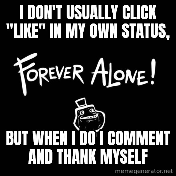 The Most Interesting Man In The World meme: I DON'T USUALLY CLICK "LIKE" IN MY OWN STATUS, / BUT WHEN I DO I COMMENT AND THANK MYSELF