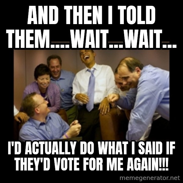 obama laughing  meme: And then I told them....wait...wait... / i'd actually do what I said if they'd vote for me again!!!