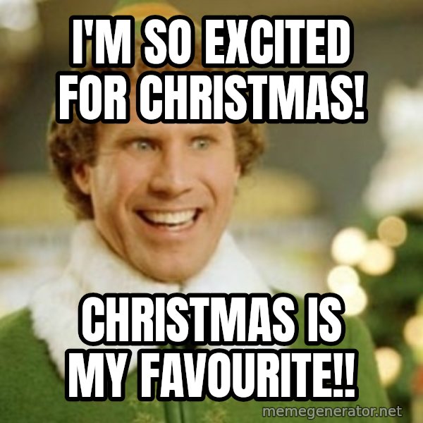 Buddy the Elf meme: I'm so excited for Christmas! / Christmas is my favourite!!