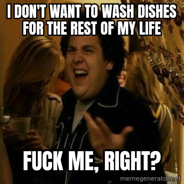 Fuck me right meme: I don't want to wash dishes for the rest of my life / fuck me, right?